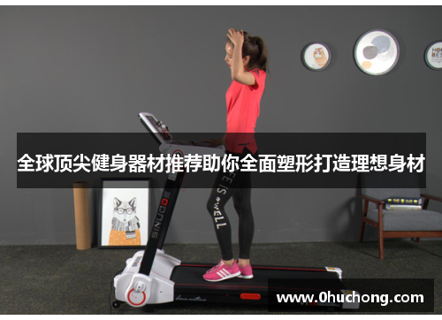 全球顶尖健身器材推荐助你全面塑形打造理想身材