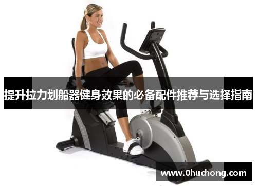 提升拉力划船器健身效果的必备配件推荐与选择指南
