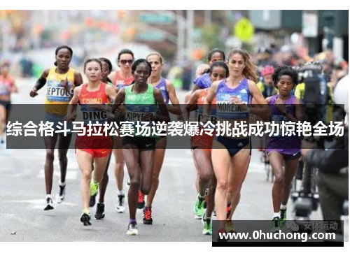 综合格斗马拉松赛场逆袭爆冷挑战成功惊艳全场