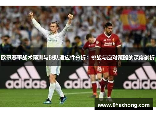 欧冠赛事战术预测与球队适应性分析：挑战与应对策略的深度剖析