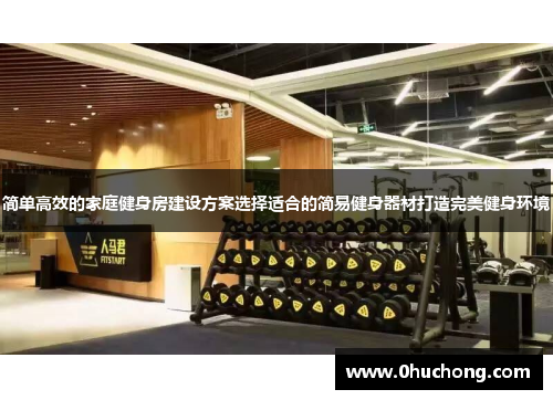 简单高效的家庭健身房建设方案选择适合的简易健身器材打造完美健身环境