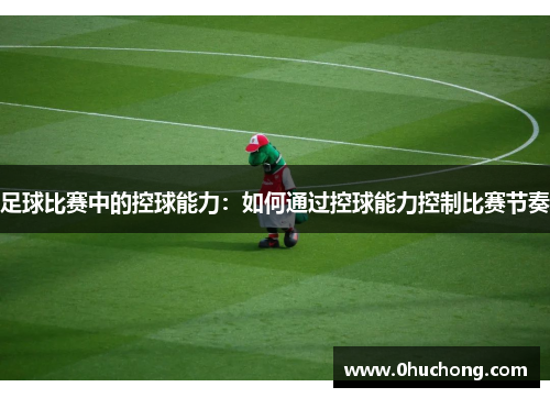 足球比赛中的控球能力：如何通过控球能力控制比赛节奏